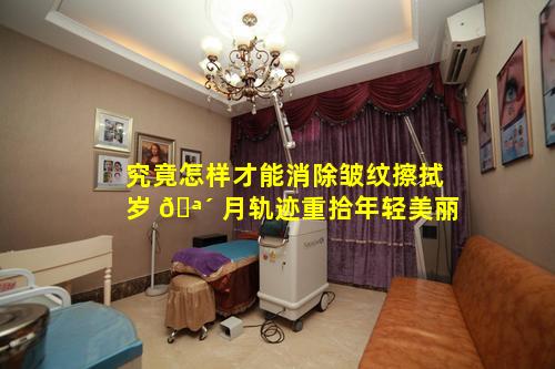 究竟怎样才能消除皱纹擦拭岁 🪴 月轨迹重拾年轻美丽